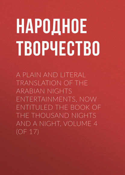 A plain and literal translation of the Arabian nights entertainments, now entituled The Book of the Thousand Nights and a Night, Volume 4 (of 17) - Народное творчество