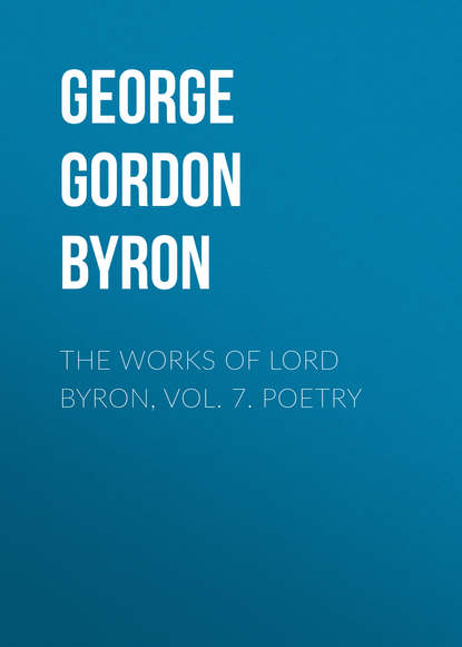 The Works of Lord Byron, Vol. 7. Poetry - Джордж Гордон Байрон