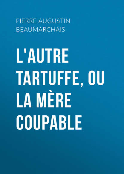 L'autre Tartuffe, ou La m?re coupable - Пьер Бомарше