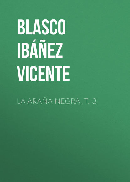 La ara?a negra, t. 3 - Висенте Бласко-Ибаньес