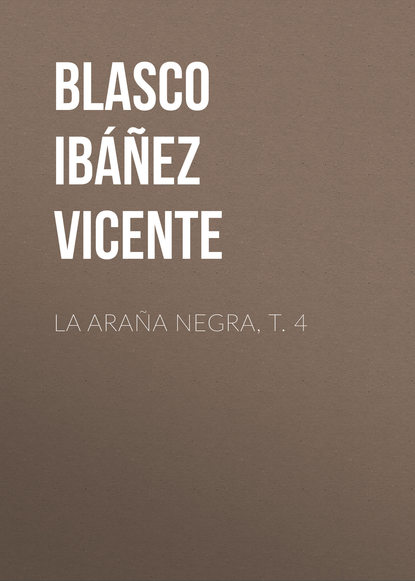 La ara?a negra, t. 4 - Висенте Бласко-Ибаньес