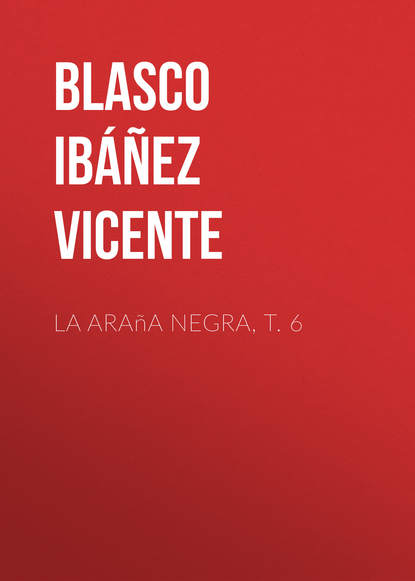 La ara?a negra, t. 6 - Висенте Бласко-Ибаньес