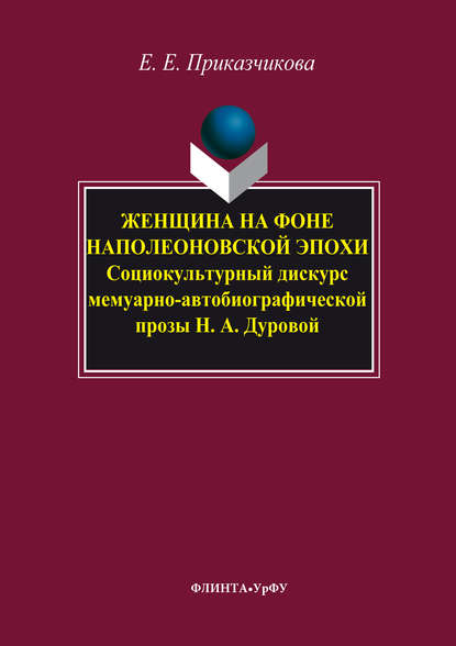 Женщина на фоне наполеоновской эпохи. Социокультурный дискурс мемуарно-автобиографической прозы Н. А. Дуровой - Елена Приказчикова