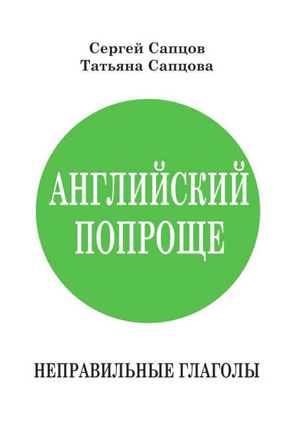 Английский попроще. Неправильные глаголы - Сергей Сапцов