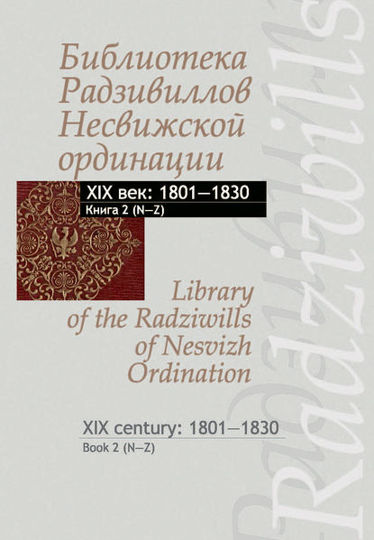 Библиотека Радзивиллов Несвижской ординации. Каталог изданий из фонда Центральной научной библиотеки им. Якуба Коласа Национальной академии наук Беларуси. XIX век. Книга 2 (1801–1830) - Группа авторов