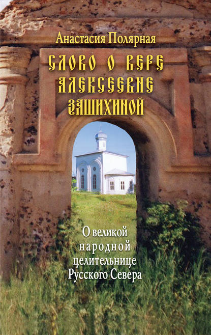 Слово о Вере Алексеевне Зашихиной. О великой народной целительнице Русского Севера - Анастасия Полярная