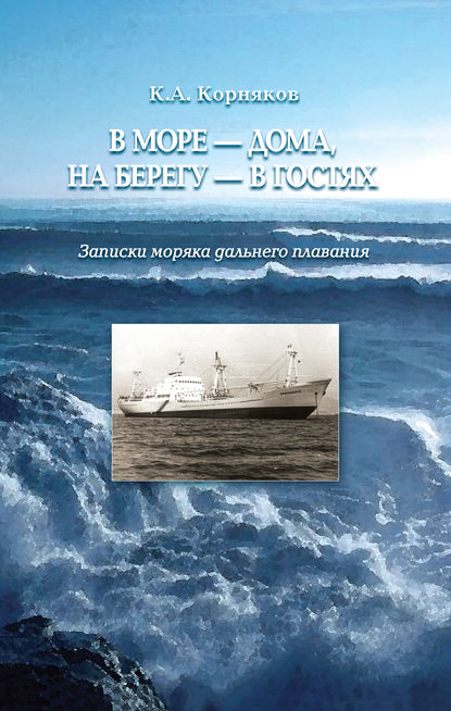 В море – дома, на берегу – в гостях. Записки моряка дальнего плавания - Клавдий Корняков