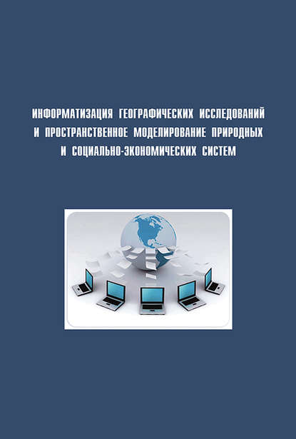 Информатизация географических исследований и пространственное моделирование природных и социально-экономических систем — Сборник статей