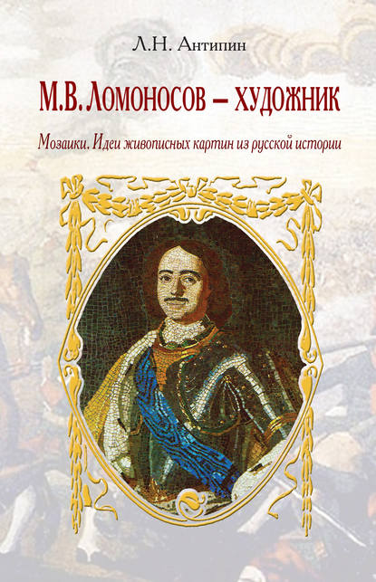 М. В. Ломоносов – художник. Мозаики. Идеи живописных картин из русской истории - Леонид Антипин