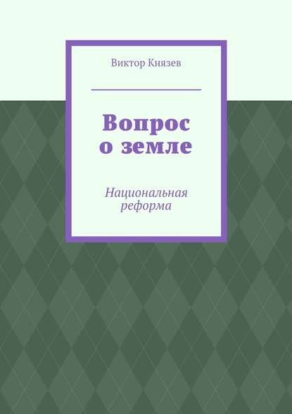 Вопрос о земле. Национальная реформа - Виктор Князев