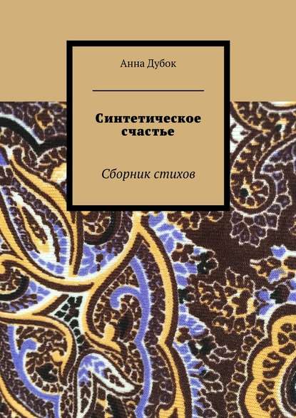 Синтетическое счастье. Сборник стихов - Анна Дубок