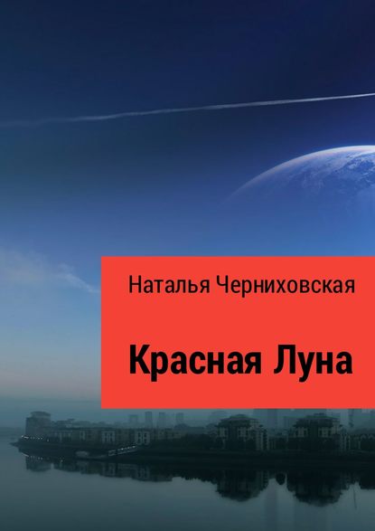 Красная Луна. Иногда любовь заканчивается предательством - Наталья Олеговна Черниховская