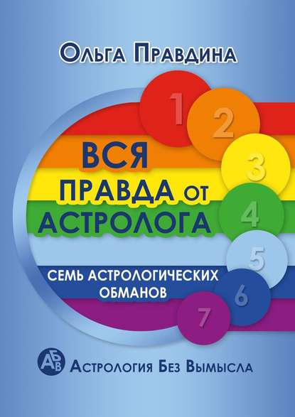 Вся правда от астролога. Семь астрологических обманов. Астрология без вымысла - Ольга Правдина