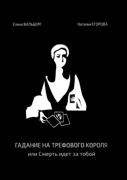 Гадание на трефового короля, или Смерть идет за тобой - Елена Вальберг