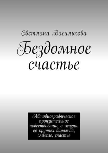 Бездомное счастье. Автобиографическое пронзительное повествование о жизни, её крутых виражах, смысле, счастье - Светлана Василькова