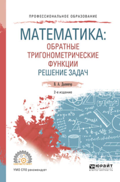 Математика: обратные тригонометрические функции. Решение задач 2-е изд., испр. и доп. Учебное пособие для СПО — В. А. Далингер