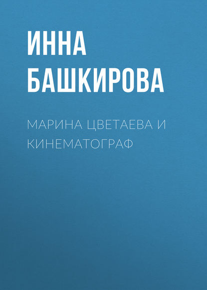 Марина Цветаева и кинематограф - Инна Башкирова