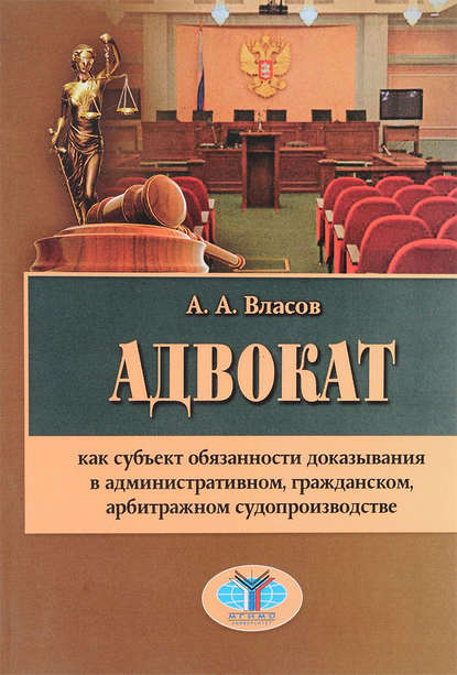 Адвокат как субъект обязанности доказывания в административном, гражданском, арбитражном судопроизводстве - А. А. Власов