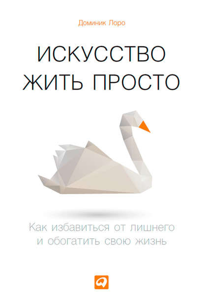 Искусство жить просто. Как избавиться от лишнего и обогатить свою жизнь - Доминик Лоро