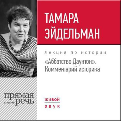 Лекция «Аббатство Даунтон Комментарий историка» - Тамара Эйдельман