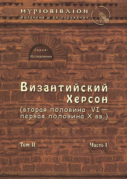 Византийский Херсон (вторая половина VI – первая половина X вв.). Том II. Часть I — С. Б. Сорочан