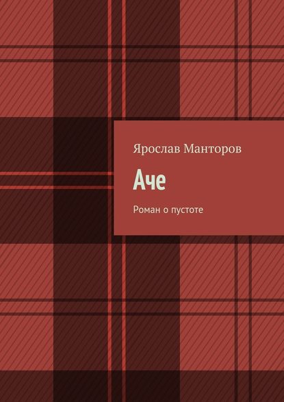 Аче. Роман о пустоте - Ярослав Манторов