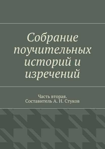 Собрание поучительных историй и изречений. Часть вторая - А. Н. Стуков