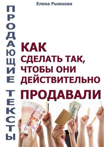 Продающие тексты. Как сделать так, чтобы они действительно продавали - Елена Ивановна Рыжкова