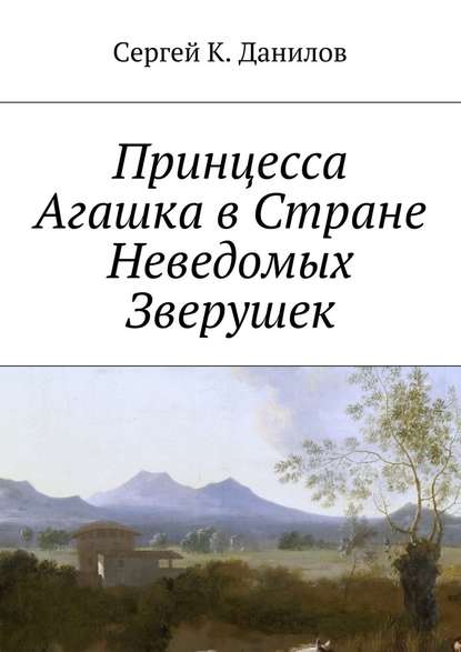 Принцесса Агашка в Стране Неведомых Зверушек - Сергей К. Данилов