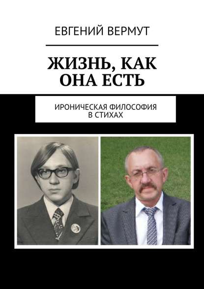 Жизнь, как она есть. Ироническая философия в стихах - Евгений Вермут