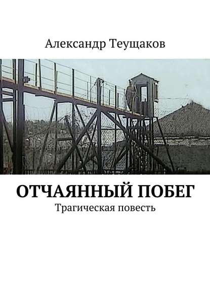 Отчаянный побег. Трагическая повесть - Александр Александрович Теущаков