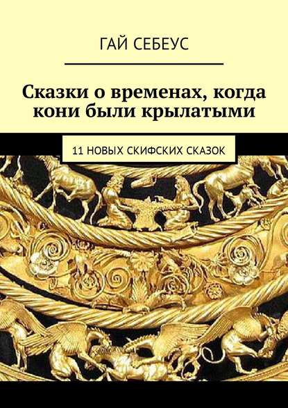 Сказки о временах, когда кони были крылатыми. 11 новых скифских сказок — Гай Себеус