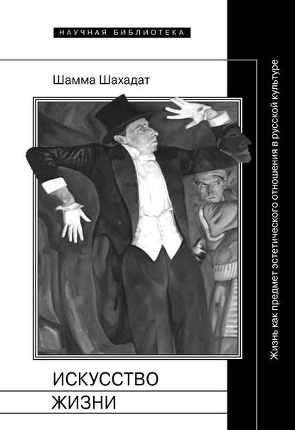 Искусство жизни: Жизнь как предмет эстетического отношения в русской культуре XVI–XX веков — Шамма Шахадат