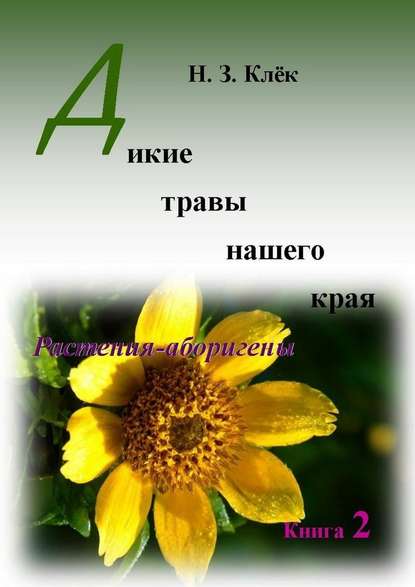 Дикие травы нашего края. Книга 2. Растения-аборигены - Н. З. Клёк