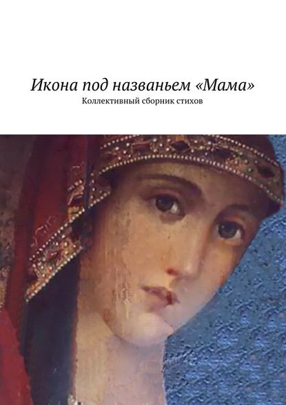 Икона под названьем «Мама». Коллективный сборник стихов - Наталья Константиновна Бондаренко