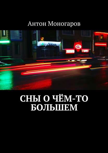 Сны о чём-то большем. Сборник рассказов - Антон Моногаров