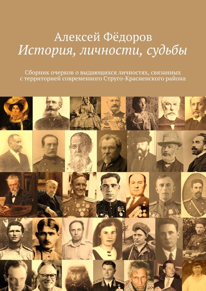 История, личности, судьбы. Сборник очерков о выдающихся личностях, связанных с территорией современного Струго-Красненского района - Алексей Фёдоров