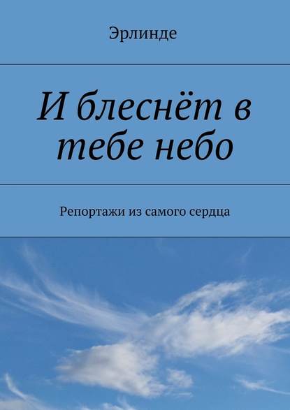 И блеснёт в тебе небо. Репортажи из самого сердца - Эрлинде