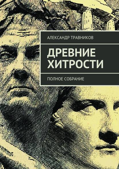 Древние хитрости. Полное собрание - Александр Травников