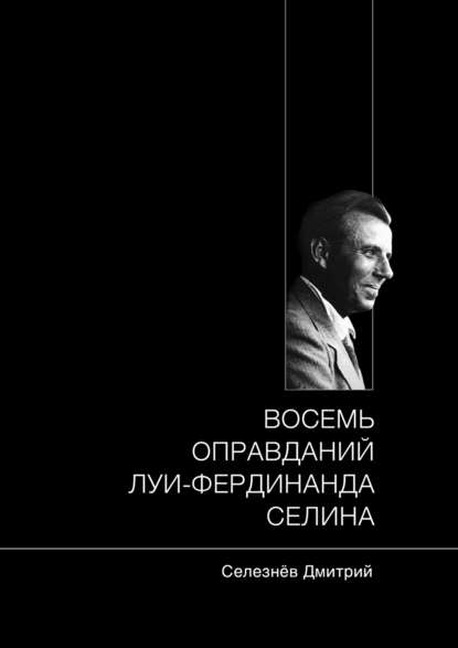 Восемь оправданий Луи-Фердинанда Селина - Дмитрий Александрович Селезнёв