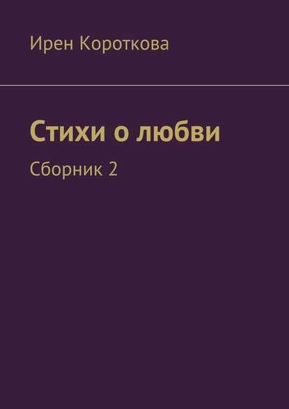 Стихи о любви. Сборник 2 - Ирен Короткова