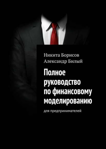 Полное руководство по финансовому моделированию. Для предпринимателей - Никита Борисов