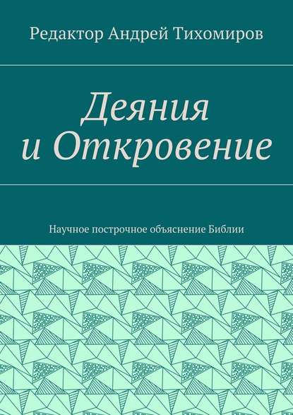 Деяния и Откровение. Научное построчное объяснение Библии — Андрей Евгеньевич Тихомиров