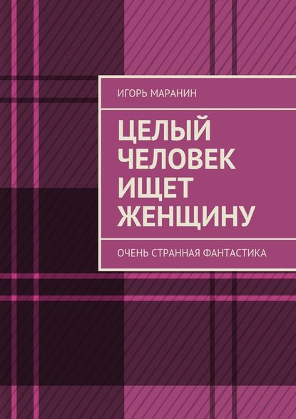 Целый человек ищет женщину. Очень странная фантастика - Игорь Маранин