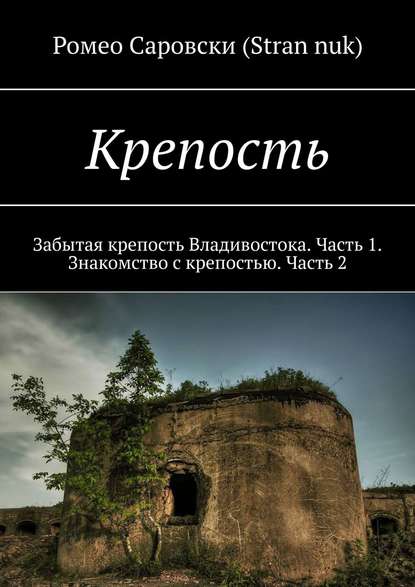 Крепость. Забытая крепость Владивостока. Часть 1. Знакомство с крепостью. Часть 2 — Ромео Саровски (Stran nuk)