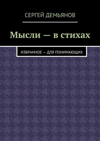 Мысли – в стихах. Избранное – для понимающих — Сергей Демьянов