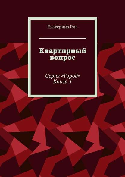 Квартирный вопрос. Серия «Город». Книга 1 — Екатерина Риз