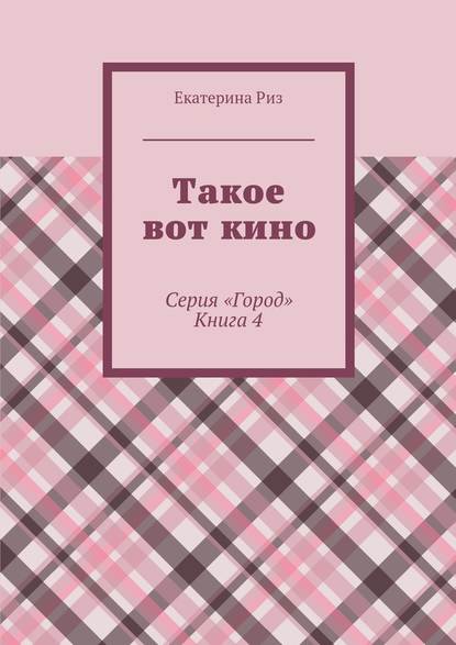 Такое вот кино. Серия «Город». Книга 4 - Екатерина Риз