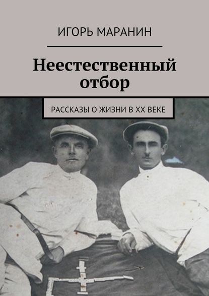 Неестественный отбор. Рассказы о жизни в ХХ веке - Игорь Маранин