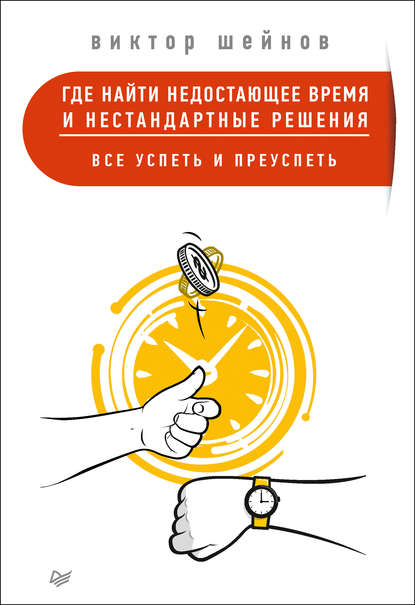 Где найти недостающее время и нестандартные решения. Все успеть и преуспеть - Виктор Шейнов